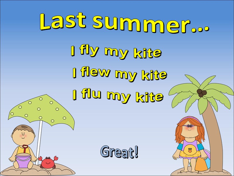 Last summer… I flew my kite Great! I flu my kite I fly my